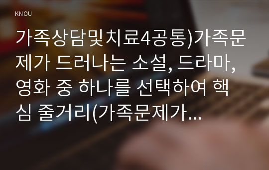 가족상담및치료4공통)가족문제가 드러나는 소설, 드라마, 영화 중 하나를 선택하여 핵심 줄거리(가족문제가 드러나도록 요약 제시)를 요약한 뒤, 고무울타리, 원가족과의 분화, 기만, 이중구속 중 2개 개념을 선택하여 가족문제를 분석하고, 본인이 생각하는 해결책을 제시하시오.