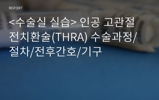 &lt;수술실 실습&gt; 인공 고관절 전치환술(THRA) 수술과정/절차/전후간호/기구