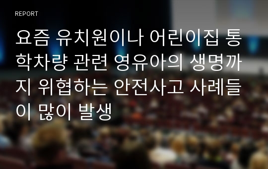 요즘 유치원이나 어린이집 통학차량 관련 영유아의 생명까지 위협하는 안전사고 사례들이 많이 발생