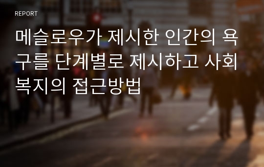 메슬로우가 제시한 인간의 욕구를 단계별로 제시하고 사회복지의 접근방법