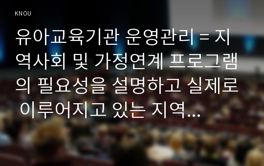 유아교육기관 운영관리 = 지역사회 및 가정연계 프로그램의 필요성을 설명하고 실제로 이루어지고 있는 지역사회 혹은 가정연계 프로그램 사례를 조사하여 1개를 소개하시오