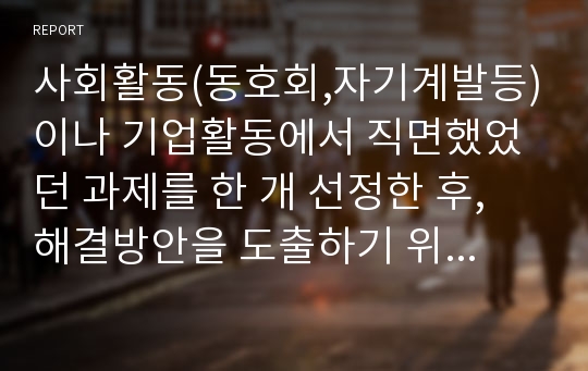 사회활동(동호회,자기계발등)이나 기업활동에서 직면했었던 과제를 한 개 선정한 후, 해결방안을 도출하기 위한 SWOT분석