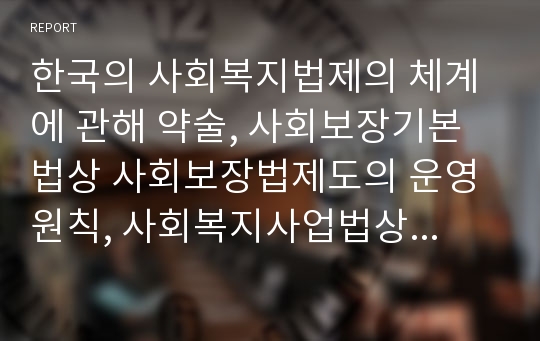 한국의 사회복지법제의 체계에 관해 약술, 사회보장기본법상 사회보장법제도의 운영원칙, 사회복지사업법상 국가와 지방자치단체