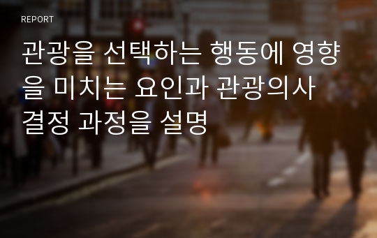 관광을 선택하는 행동에 영향을 미치는 요인과 관광의사 결정 과정을 설명