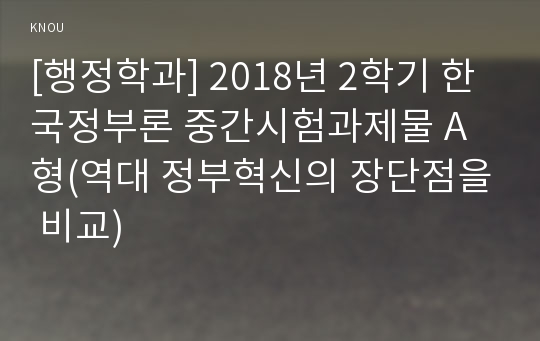 [행정학과] 2018년 2학기 한국정부론 중간시험과제물 A형(역대 정부혁신의 장단점을 비교)