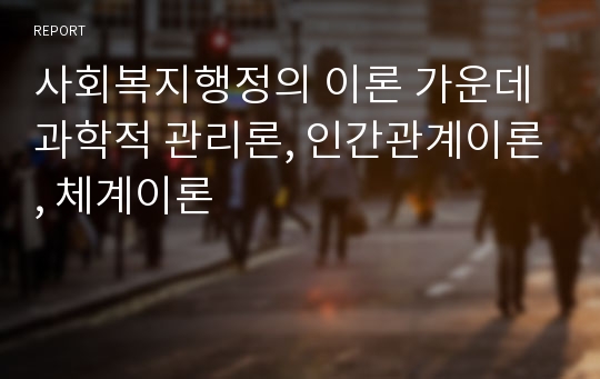 사회복지행정의 이론 가운데 과학적 관리론, 인간관계이론, 체계이론