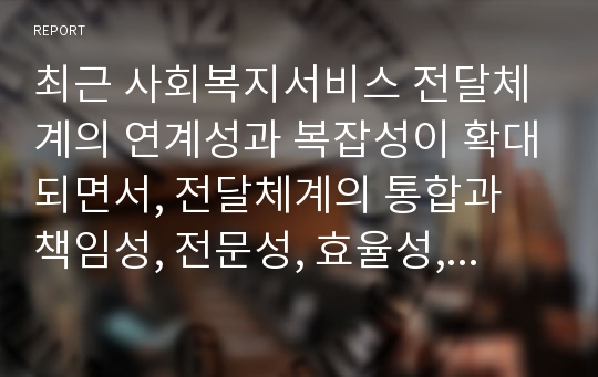 최근 사회복지서비스 전달체계의 연계성과 복잡성이 확대되면서, 전달체계의 통합과 책임성, 전문성, 효율성, 효과성