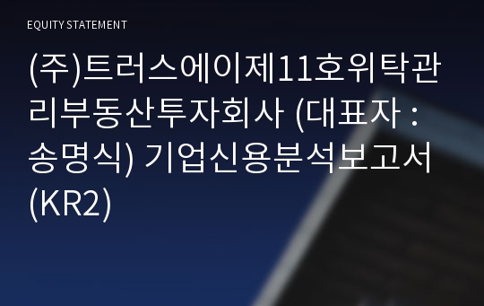 (주)트러스에이제11호위탁관리부동산투자회사 기업신용분석보고서 (KR2)