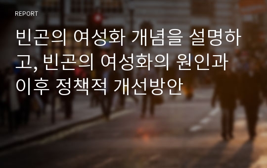 빈곤의 여성화 개념을 설명하고, 빈곤의 여성화의 원인과 이후 정책적 개선방안