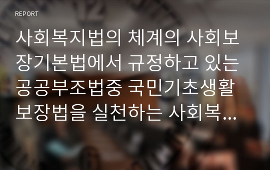 사회복지법의 체계의 사회보장기본법에서 규정하고 있는 공공부조법중 국민기초생활보장법을 실천하는 사회복지전담공무원