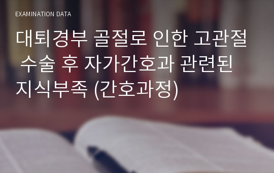 대퇴경부 골절로 인한 고관절 수술 후 자가간호과 관련된 지식부족 (간호과정)