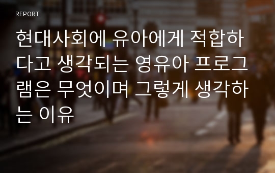 현대사회에 유아에게 적합하다고 생각되는 영유아 프로그램은 무엇이며 그렇게 생각하는 이유