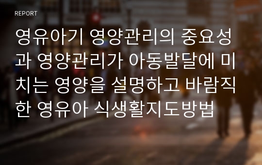 영유아기 영양관리의 중요성과 영양관리가 아동발달에 미치는 영양을 설명하고 바람직한 영유아 식생활지도방법