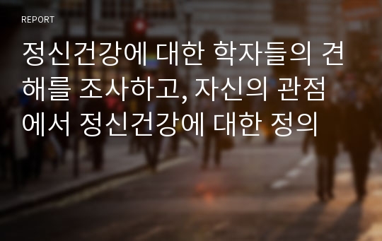 정신건강에 대한 학자들의 견해를 조사하고, 자신의 관점에서 정신건강에 대한 정의