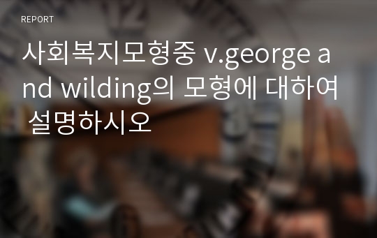 사회복지모형중 v.george and wilding의 모형에 대하여 설명하시오