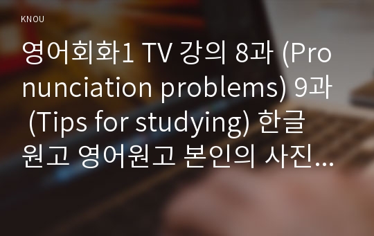 영어회화1 TV 강의 8과 (Pronunciation problems) 9과 (Tips for studying) 한글원고 영어원고 본인의 사진 자료-방통대 영어회화1 공통 2018