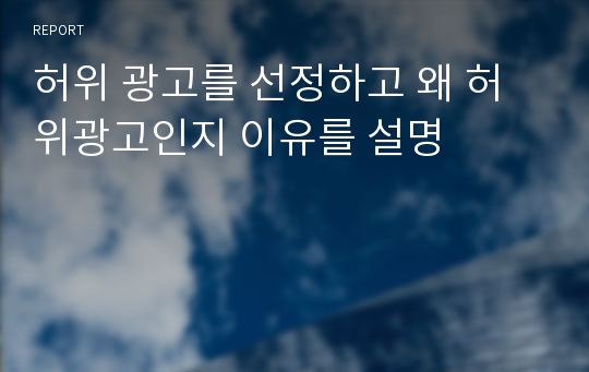 허위 광고를 선정하고 왜 허위광고인지 이유를 설명