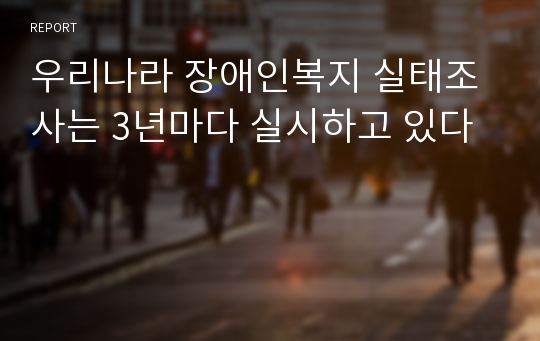 우리나라 장애인복지 실태조사는 3년마다 실시하고 있다