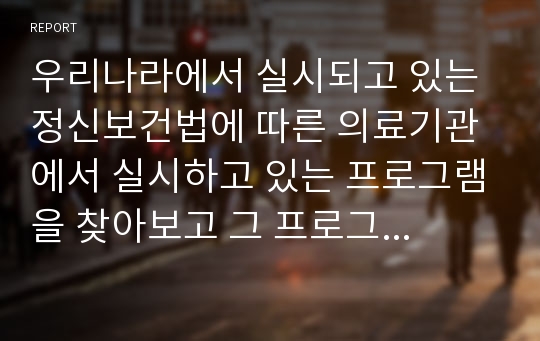 우리나라에서 실시되고 있는 정신보건법에 따른 의료기관에서 실시하고 있는 프로그램을 찾아보고 그 프로그램에 대해 간단하게 소개하시오.