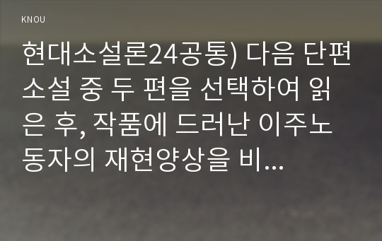 현대소설론24공통) 다음 단편소설 중 두 편을 선택하여 읽은 후, 작품에 드러난 이주노동자의 재현양상을 비교하여 분석한 후 본인의 감상을 쓰시오