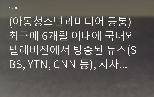 (아동청소년과미디어 공통) 최근에 6개윌 이내에 국내외 텔레비전에서 방송된 뉴스(SBS, YTN, CNN 등), 시사교양(그것이 알고싶다 등), 다큐멘터리(동행, 인간극강 등)과 같은 논픽션 프로그램에서 아동 및 청소년에서 부적절하다고 판단되는 내용이 방영된 사례를 찾고, 왜 그 내용이 아동 및 청소년에게 부적절한지 설명하시오. 그리고 이러한 문제를 해결하