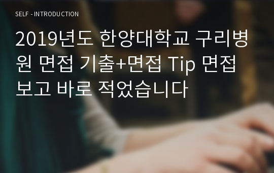 2019년도 한양대학교 구리병원 면접 기출+면접 Tip 면접보고 바로 적었습니다