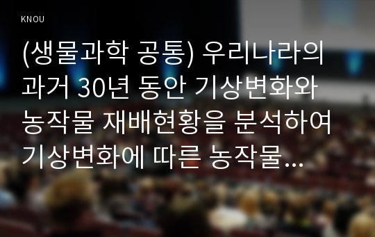 (생물과학 공통) 우리나라의 과거 30년 동안 기상변화와 농작물 재배현황을 분석하여 기상변화에 따른 농작물의 생태변화를 설명하시오