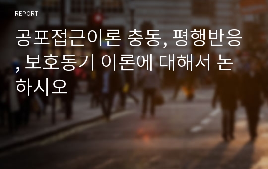 공포접근이론 충동, 평행반응, 보호동기 이론에 대해서 논하시오