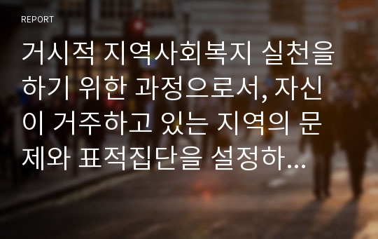 거시적 지역사회복지 실천을 하기 위한 과정으로서, 자신이 거주하고 있는 지역의 문제와 표적집단을 설정하고, 지역사회의 장단점, 차별과 구조를 분석한 후, 개입전략을 개발