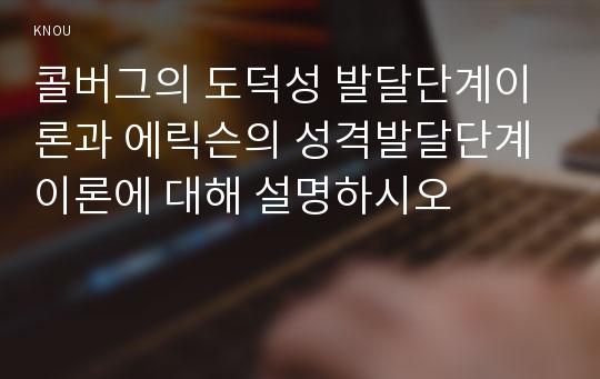 콜버그의 도덕성 발달단계이론과 에릭슨의 성격발달단계이론에 대해 설명하시오