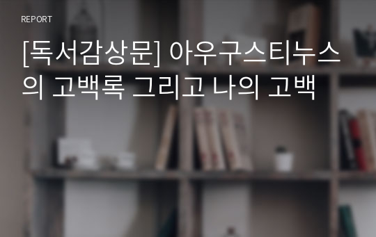 [독서감상문] 아우구스티누스의 고백록 그리고 나의 고백