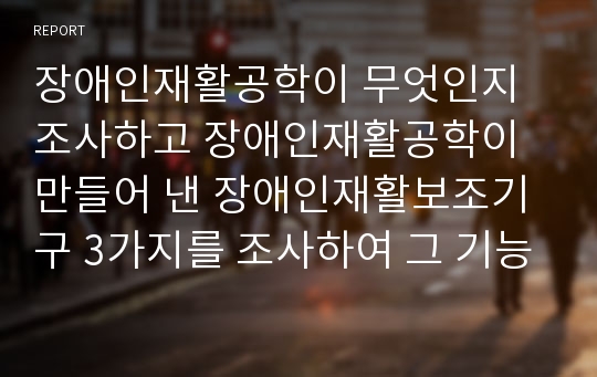 장애인재활공학이 무엇인지 조사하고 장애인재활공학이 만들어 낸 장애인재활보조기구 3가지를 조사하여 그 기능