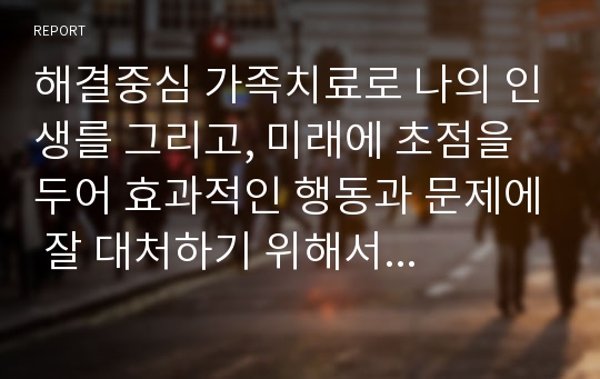 해결중심 가족치료로 나의 인생를 그리고, 미래에 초점을 두어 효과적인 행동과 문제에 잘 대처하기 위해서 자신의 강점과 성공경험