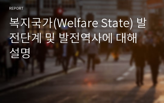 복지국가(Welfare State) 발전단계 및 발전역사에 대해 설명