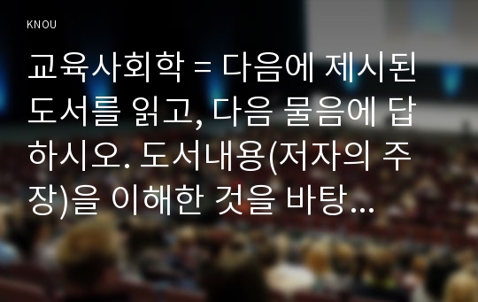 교육사회학 = 다음에 제시된 도서를 읽고, 다음 물음에 답하시오. 도서내용(저자의 주장)을 이해한 것을 바탕으로 해서, 자신의 의견을 가지고 작성하십시오.(라이머, 학교는 죽었다)