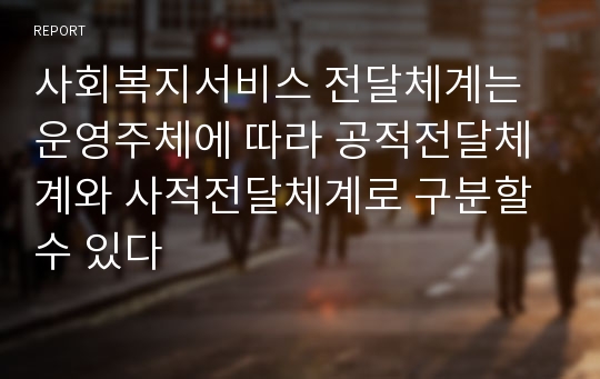 사회복지서비스 전달체계는 운영주체에 따라 공적전달체계와 사적전달체계로 구분할 수 있다