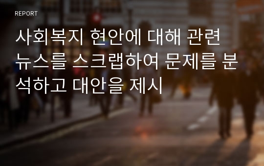 사회복지 현안에 대해 관련 뉴스를 스크랩하여 문제를 분석하고 대안을 제시