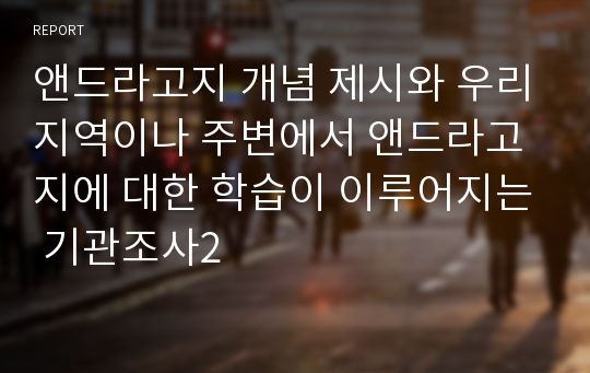 앤드라고지 개념 제시와 우리지역이나 주변에서 앤드라고지에 대한 학습이 이루어지는 기관조사2