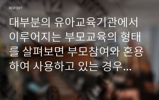 대부분의 유아교육기관에서 이루어지는 부모교육의 형태를 살펴보면 부모참여와 혼용하여 사용하고 있는 경우가 많다