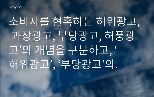 소비자를 현혹하는 허위광고, 과장광고, 부당광고, 허풍광고’의 개념을 구분하고, ‘허위광고’, ‘부당광고’의 국내외 사례를 들어 설명하시오.