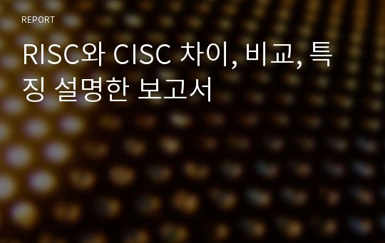 RISC와 CISC 차이, 비교, 특징 설명한 보고서