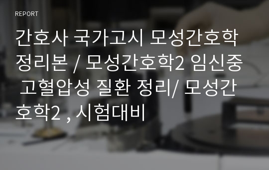 간호사 국가고시 모성간호학정리본 / 모성간호학2 임신중 고혈압성 질환 정리/ 모성간호학2 , 시험대비 