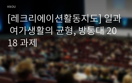 [레크리에이션활동지도] 일과 여가생활의 균형, 방통대 2018 과제