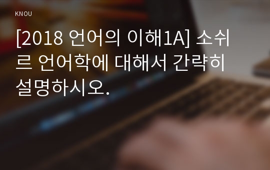 [2018 언어의 이해1A] 소쉬르 언어학에 대해서 간략히 설명하시오.