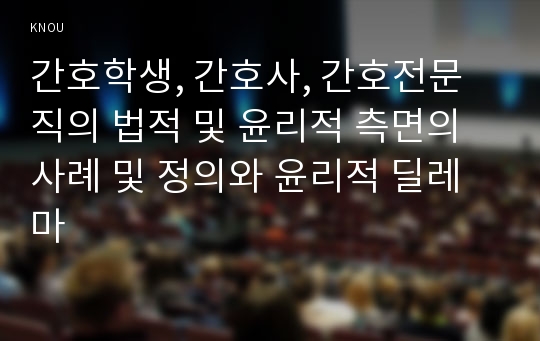 간호학생, 간호사, 간호전문직의 법적 및 윤리적 측면의 사례 및 정의와 윤리적 딜레마