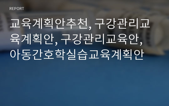 교육계획안추천, 구강관리교육계획안, 구강관리교육안, 아동간호학실습교육계획안