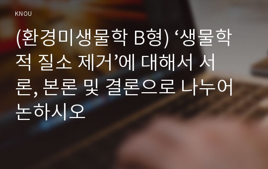 (환경미생물학 B형) ‘생물학적 질소 제거’에 대해서 서론, 본론 및 결론으로 나누어 논하시오