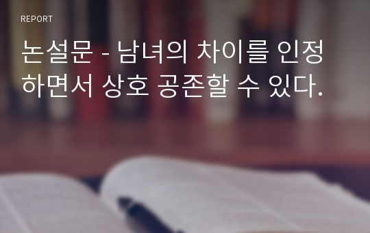 논설문 - 남녀의 차이를 인정하면서 상호 공존할 수 있다.