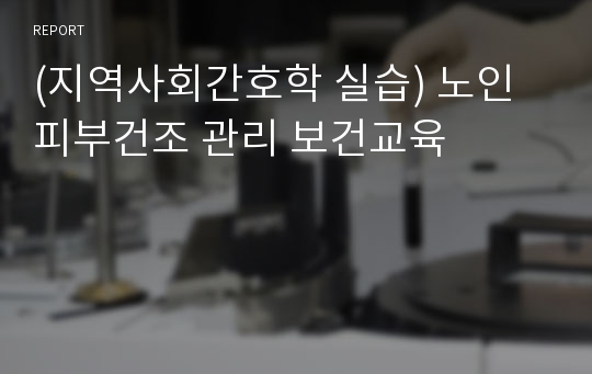 (지역사회간호학 실습) 노인피부건조 관리 보건교육