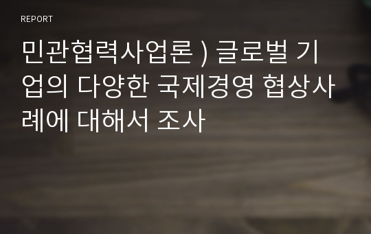 민관협력사업론 ) 글로벌 기업의 다양한 국제경영 협상사례에 대해서 조사